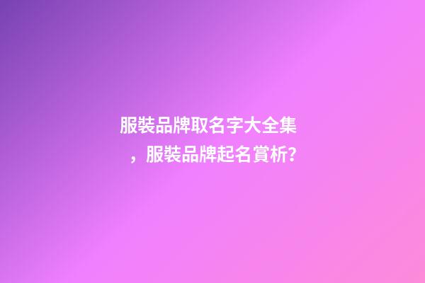 服裝品牌取名字大全集，服裝品牌起名賞析？